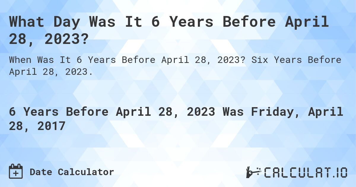 What Day Was It 6 Years Before April 28, 2023?. Six Years Before April 28, 2023.