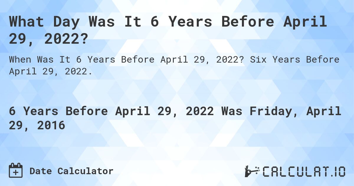 What Day Was It 6 Years Before April 29, 2022?. Six Years Before April 29, 2022.