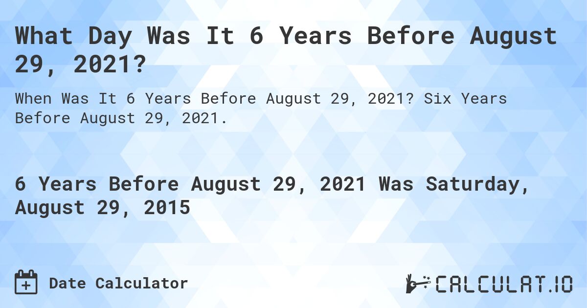 What Day Was It 6 Years Before August 29, 2021?. Six Years Before August 29, 2021.