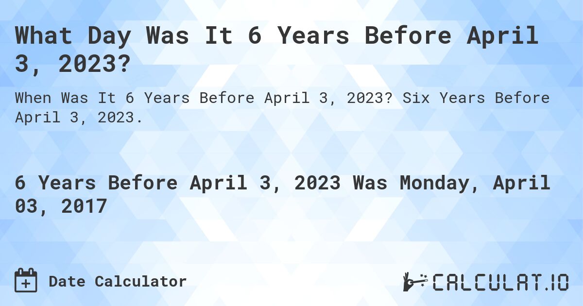 What Day Was It 6 Years Before April 3, 2023?. Six Years Before April 3, 2023.