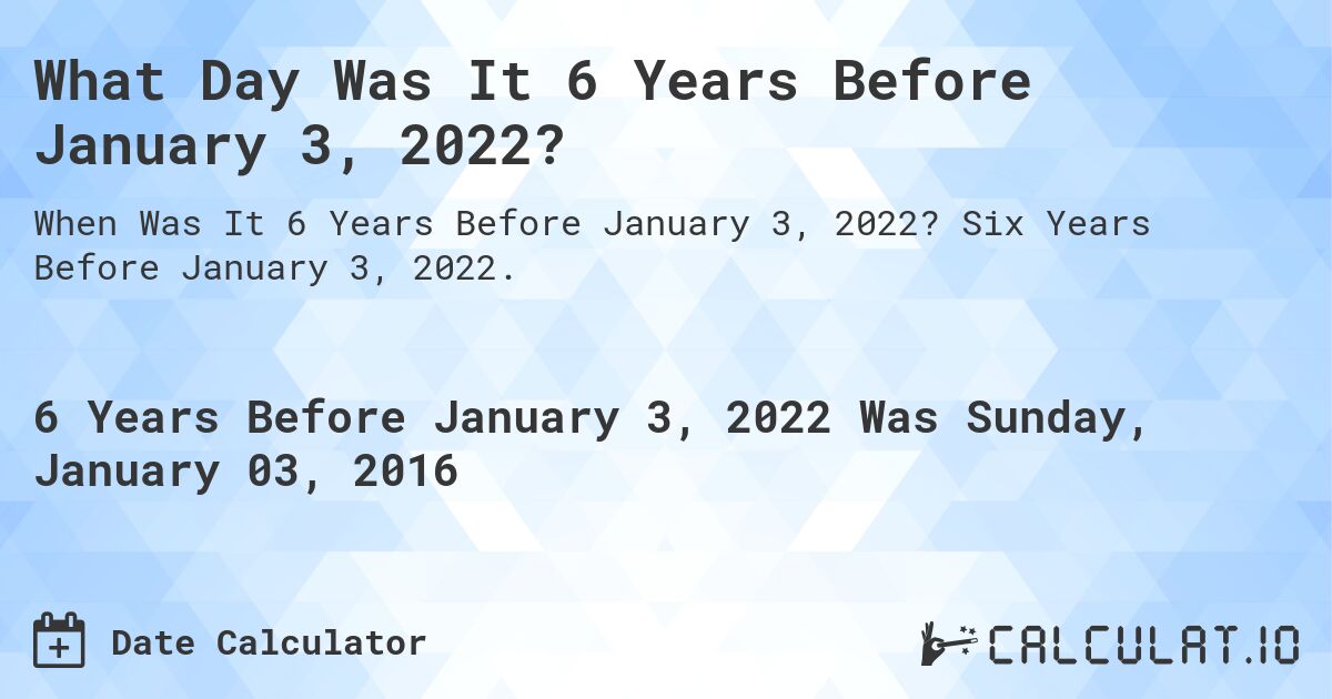 What Day Was It 6 Years Before January 3, 2022?. Six Years Before January 3, 2022.
