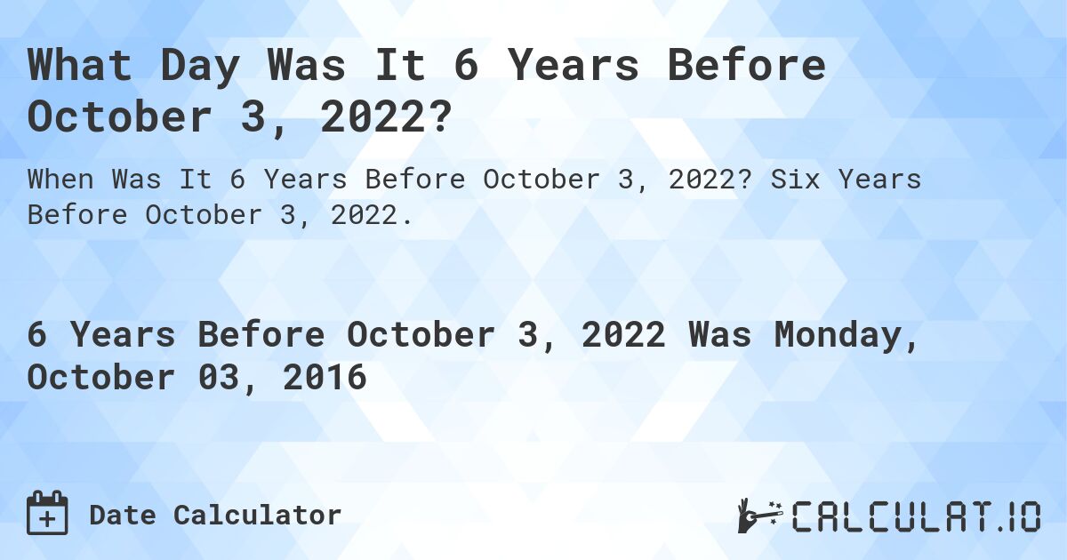 What Day Was It 6 Years Before October 3, 2022?. Six Years Before October 3, 2022.
