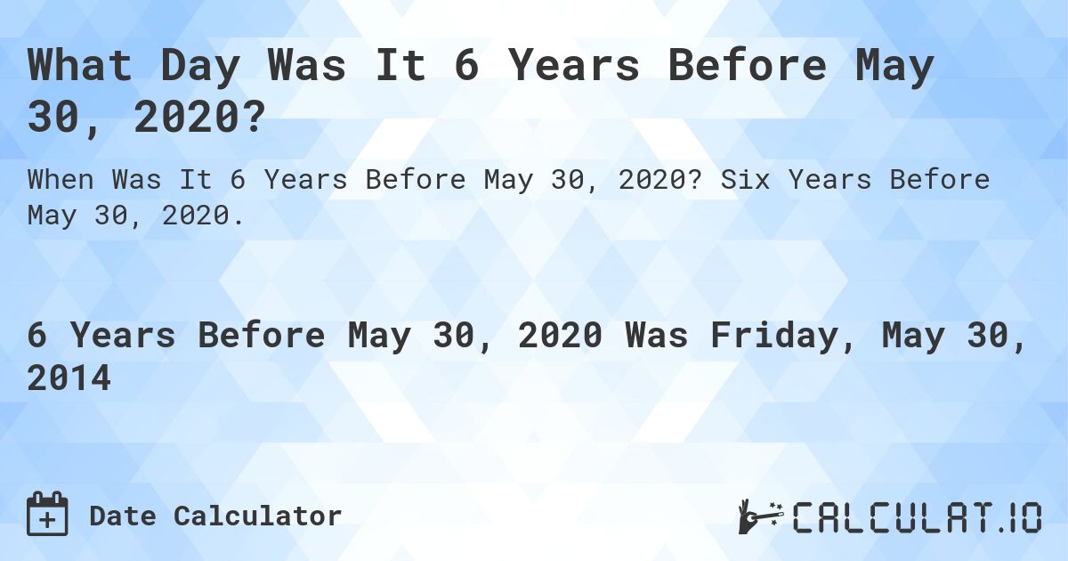 What Day Was It 6 Years Before May 30, 2020?. Six Years Before May 30, 2020.