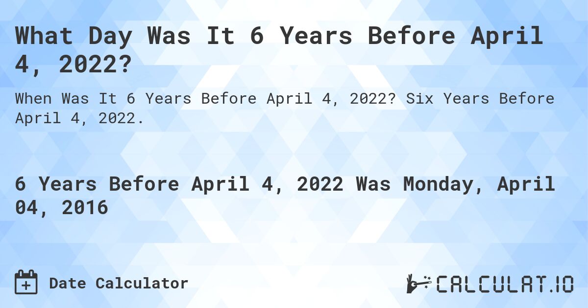 What Day Was It 6 Years Before April 4, 2022?. Six Years Before April 4, 2022.
