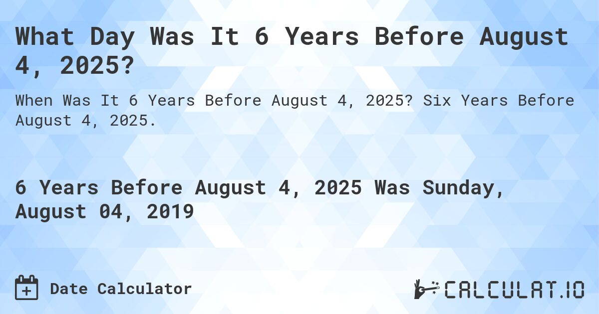 What Day Was It 6 Years Before August 4, 2025?. Six Years Before August 4, 2025.