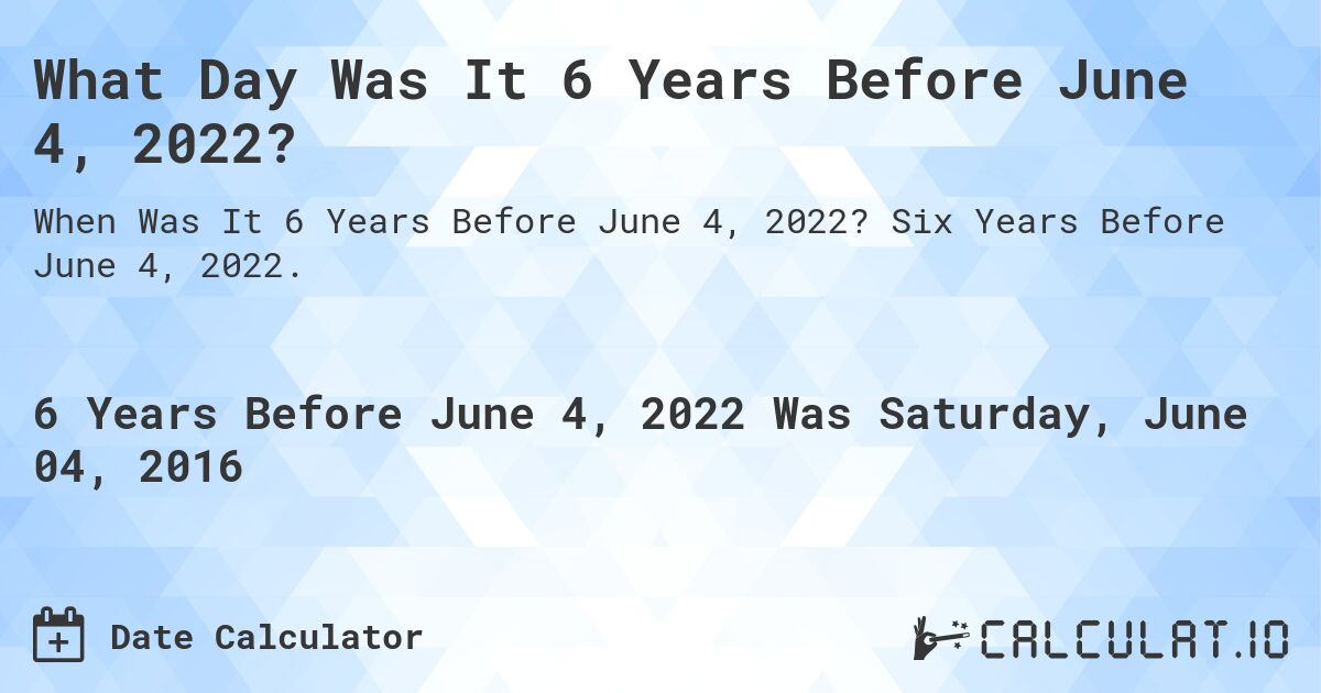 What Day Was It 6 Years Before June 4, 2022?. Six Years Before June 4, 2022.