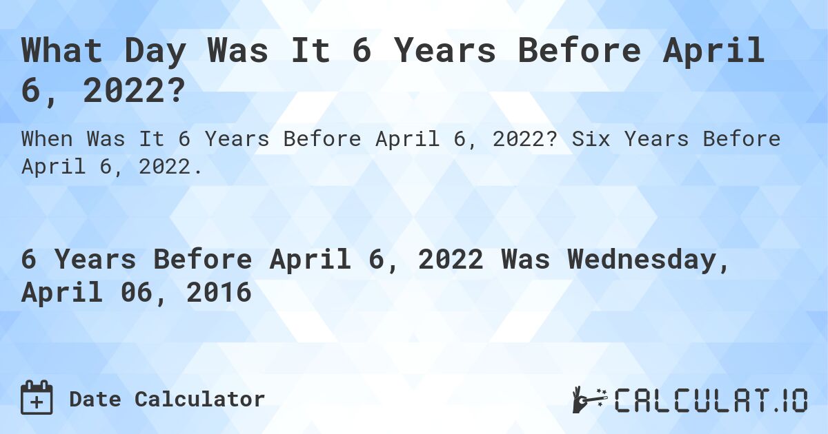 What Day Was It 6 Years Before April 6, 2022?. Six Years Before April 6, 2022.