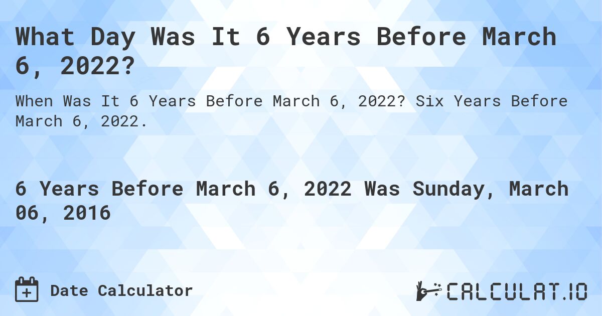 What Day Was It 6 Years Before March 6, 2022?. Six Years Before March 6, 2022.