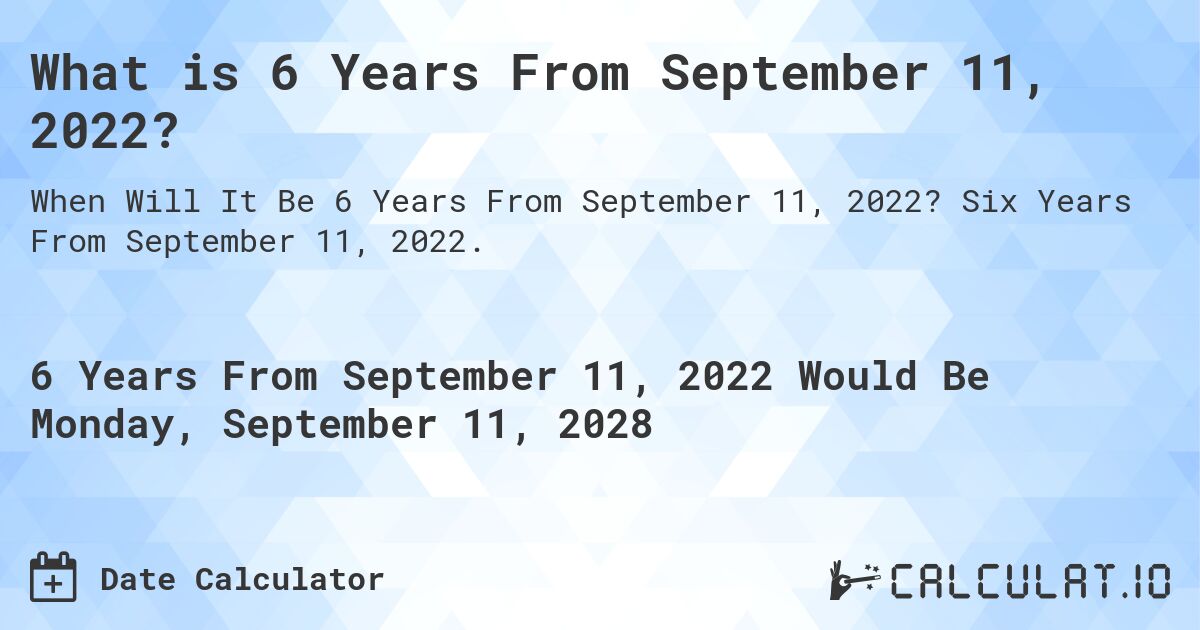 What is 6 Years From September 11, 2022?. Six Years From September 11, 2022.