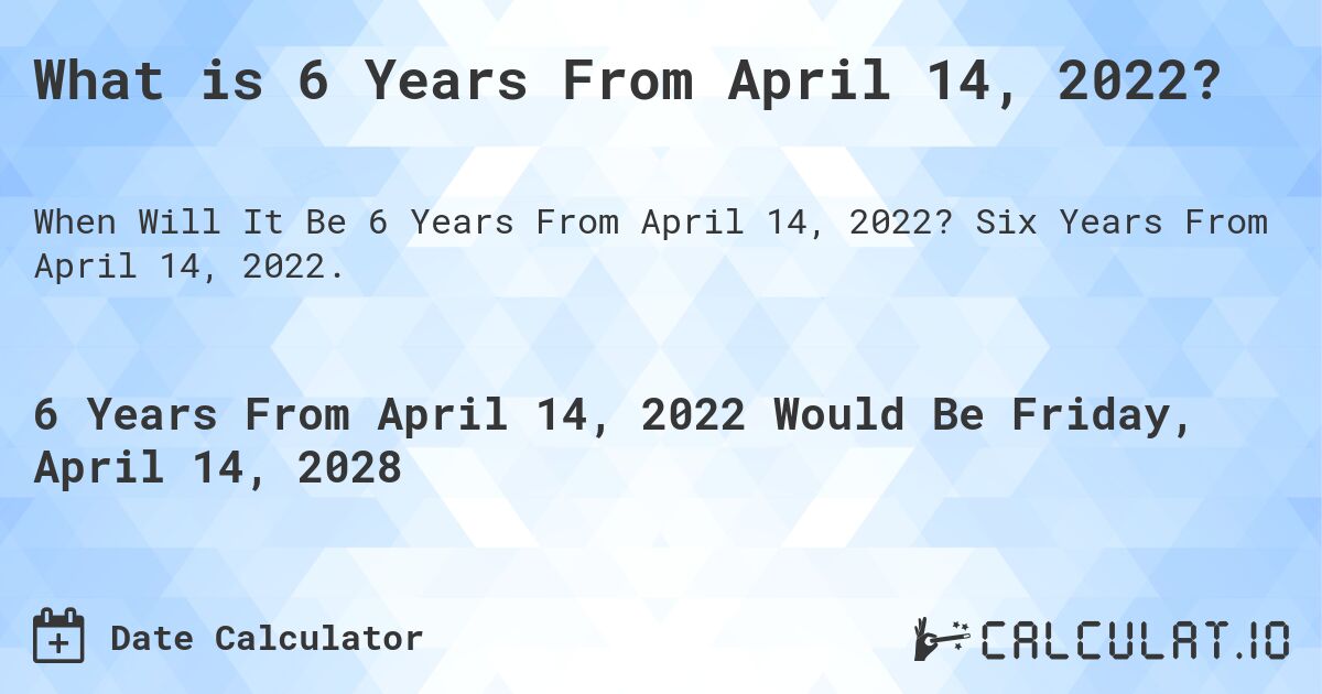 What is 6 Years From April 14, 2022?. Six Years From April 14, 2022.