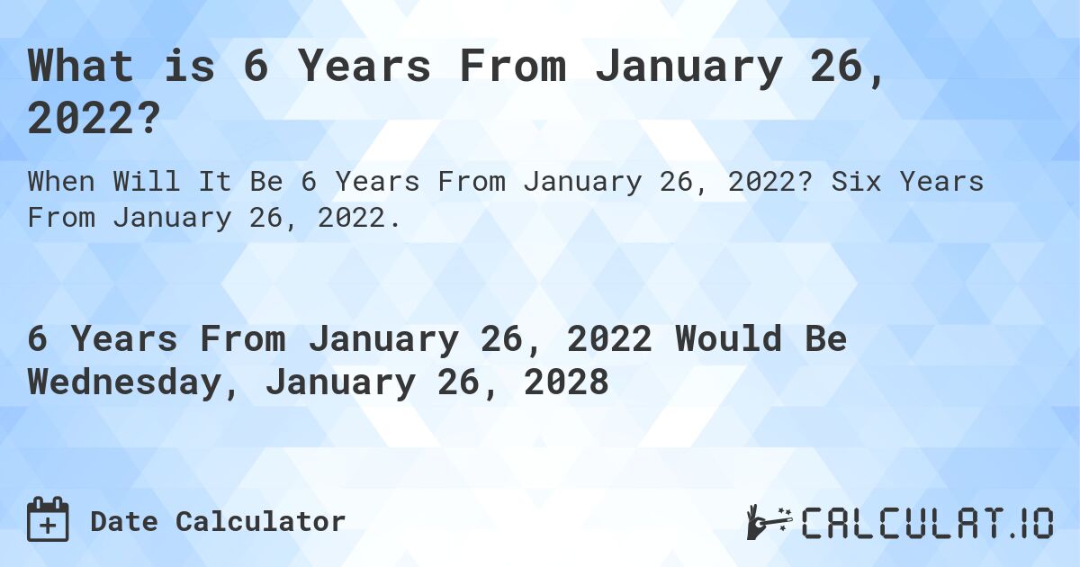 What is 6 Years From January 26, 2022?. Six Years From January 26, 2022.