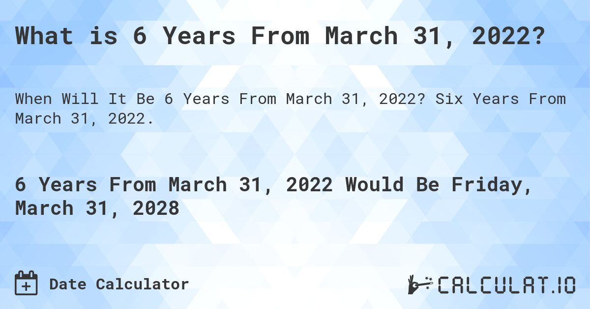 What is 6 Years From March 31, 2022?. Six Years From March 31, 2022.