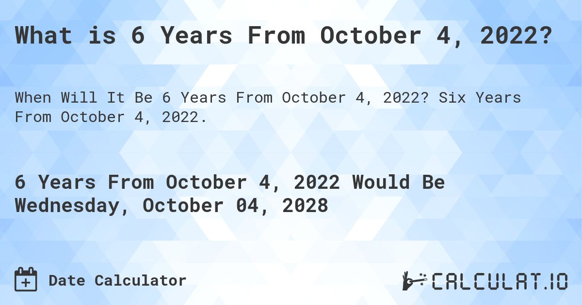 What is 6 Years From October 4, 2022?. Six Years From October 4, 2022.