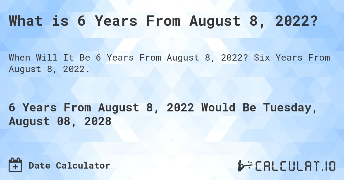 What is 6 Years From August 8, 2022?. Six Years From August 8, 2022.