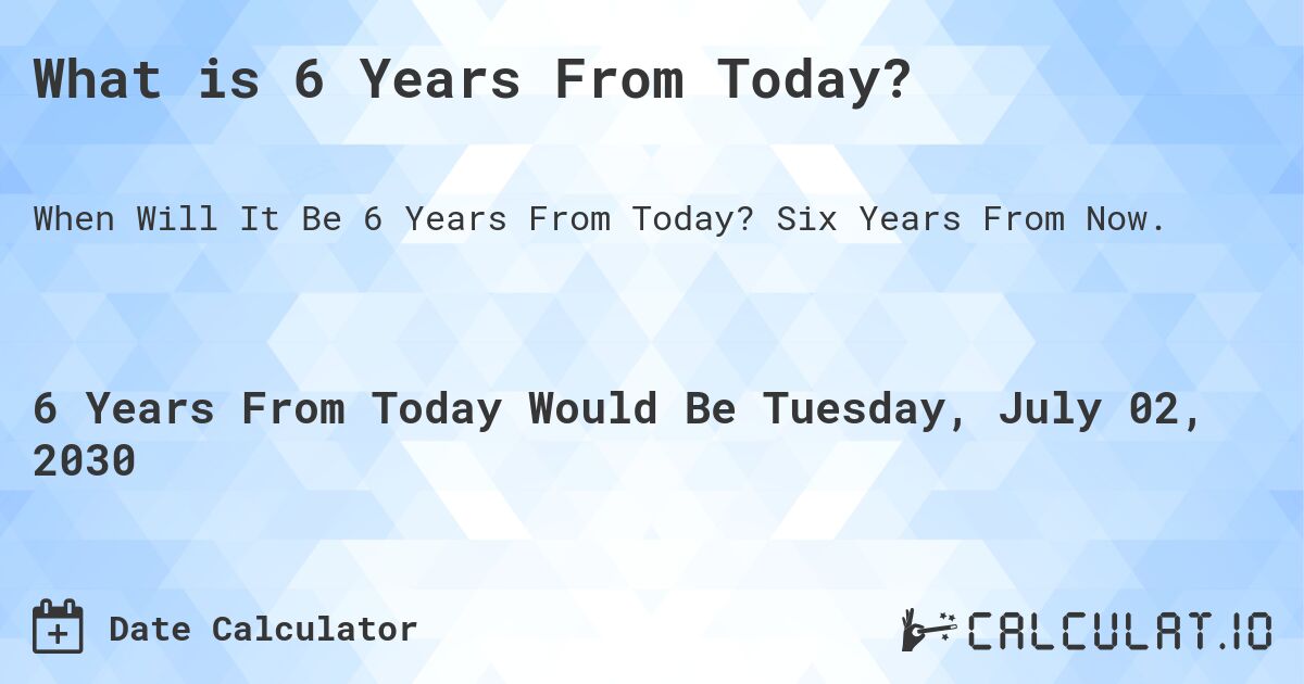 What is 6 Years From Today?. Six Years From Now.