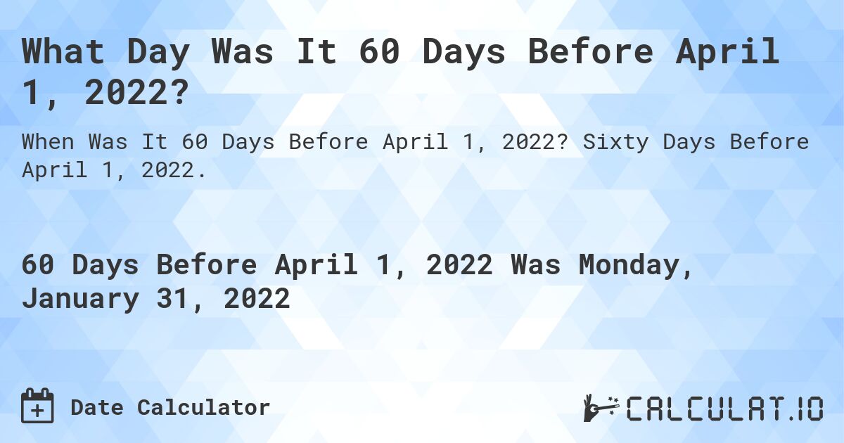 What Day Was It 60 Days Before April 1, 2022?. Sixty Days Before April 1, 2022.