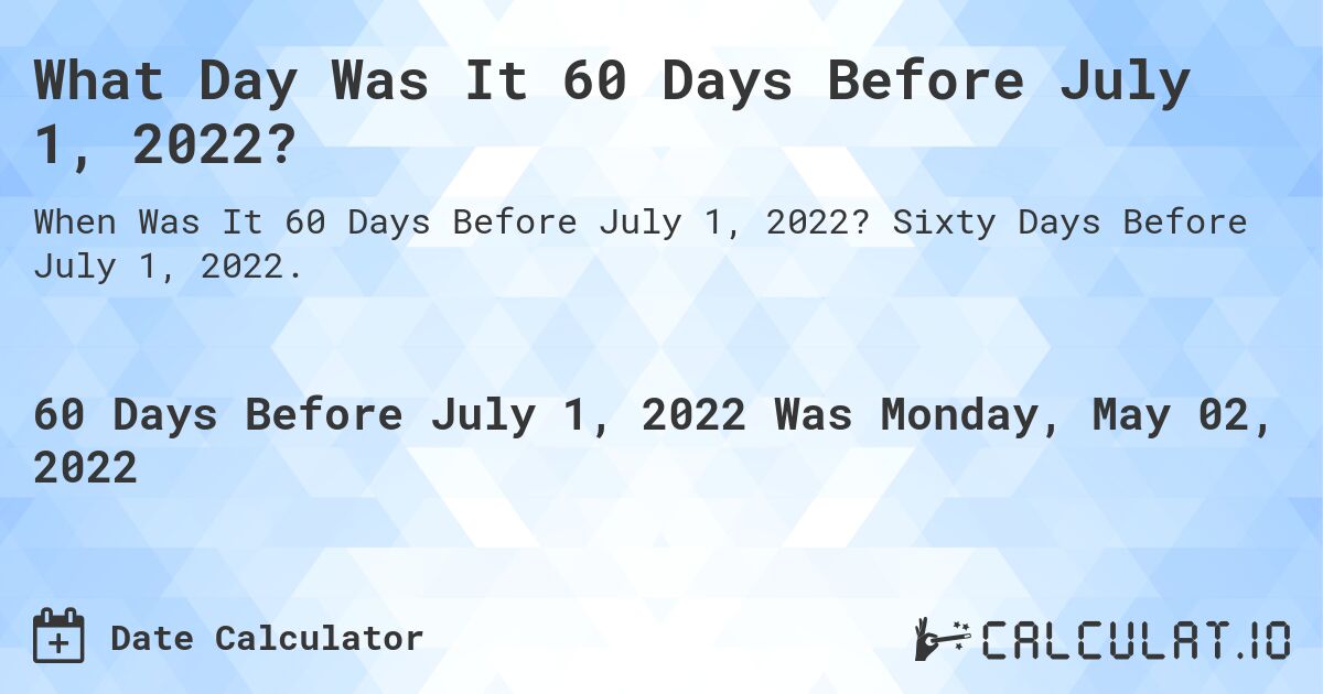 What Day Was It 60 Days Before July 1, 2022?. Sixty Days Before July 1, 2022.