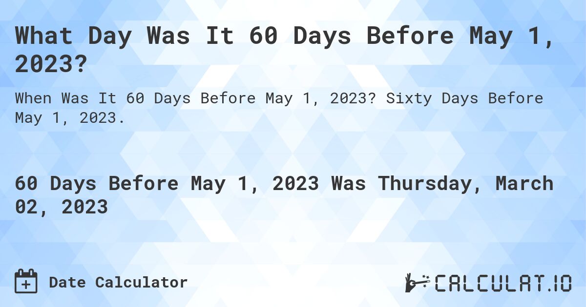 What Day Was It 60 Days Before May 1, 2023?. Sixty Days Before May 1, 2023.