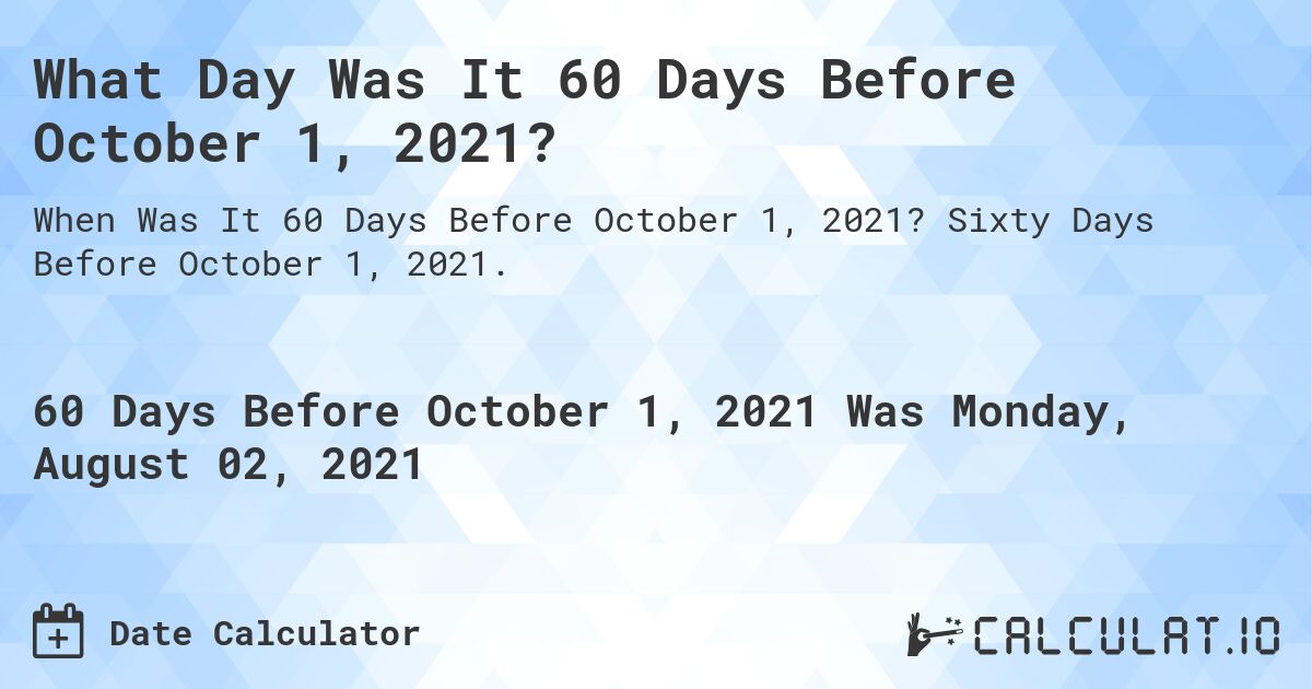 What Day Was It 60 Days Before October 1, 2021?. Sixty Days Before October 1, 2021.