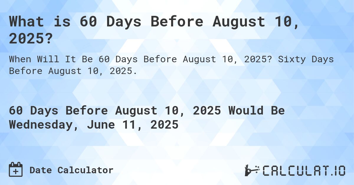 What is 60 Days Before August 10, 2025?. Sixty Days Before August 10, 2025.