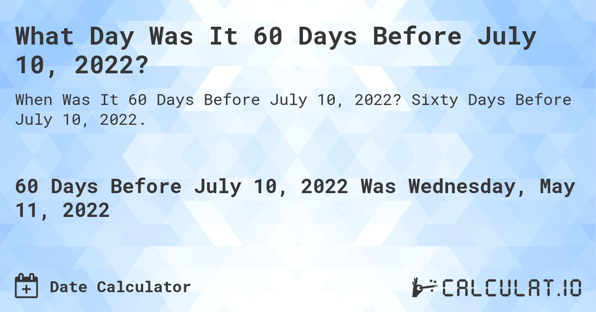 What Day Was It 60 Days Before July 10, 2022?. Sixty Days Before July 10, 2022.
