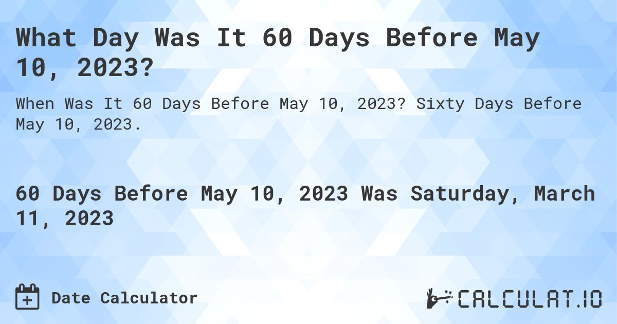 What Day Was It 60 Days Before May 10, 2023?. Sixty Days Before May 10, 2023.