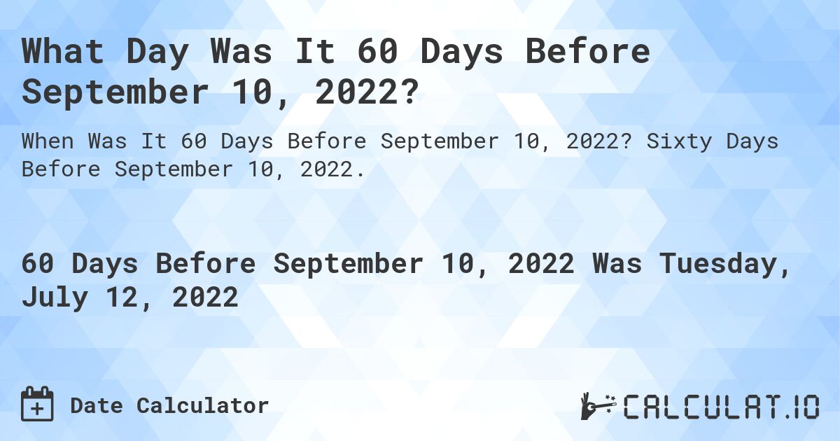 What Day Was It 60 Days Before September 10, 2022?. Sixty Days Before September 10, 2022.