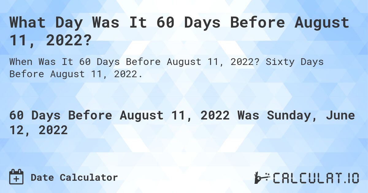 What Day Was It 60 Days Before August 11, 2022?. Sixty Days Before August 11, 2022.