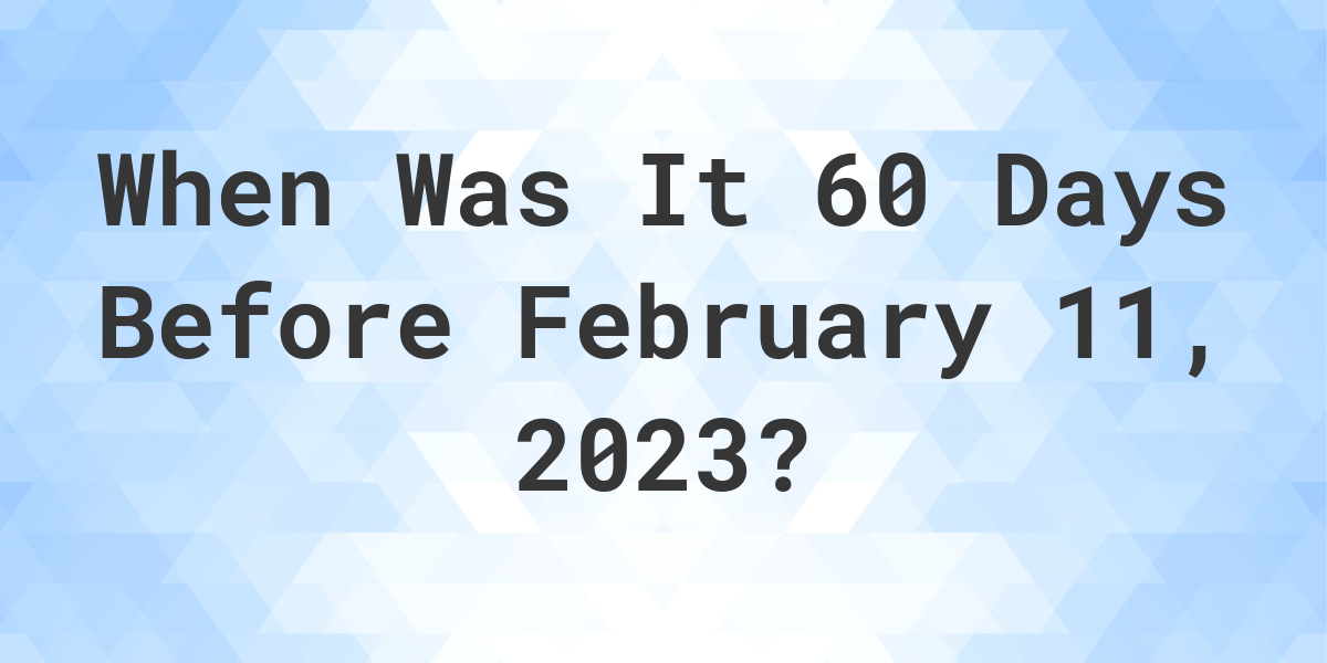 what-was-the-date-60-days-before-february-11-2023-calculatio