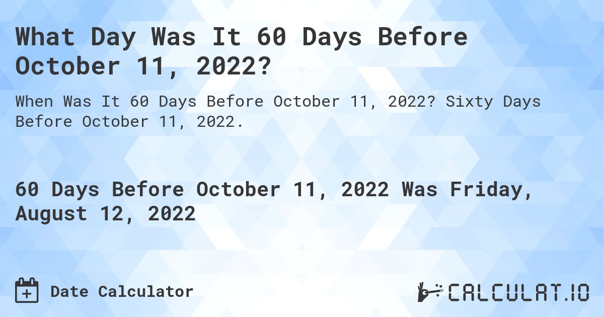What Day Was It 60 Days Before October 11, 2022?. Sixty Days Before October 11, 2022.