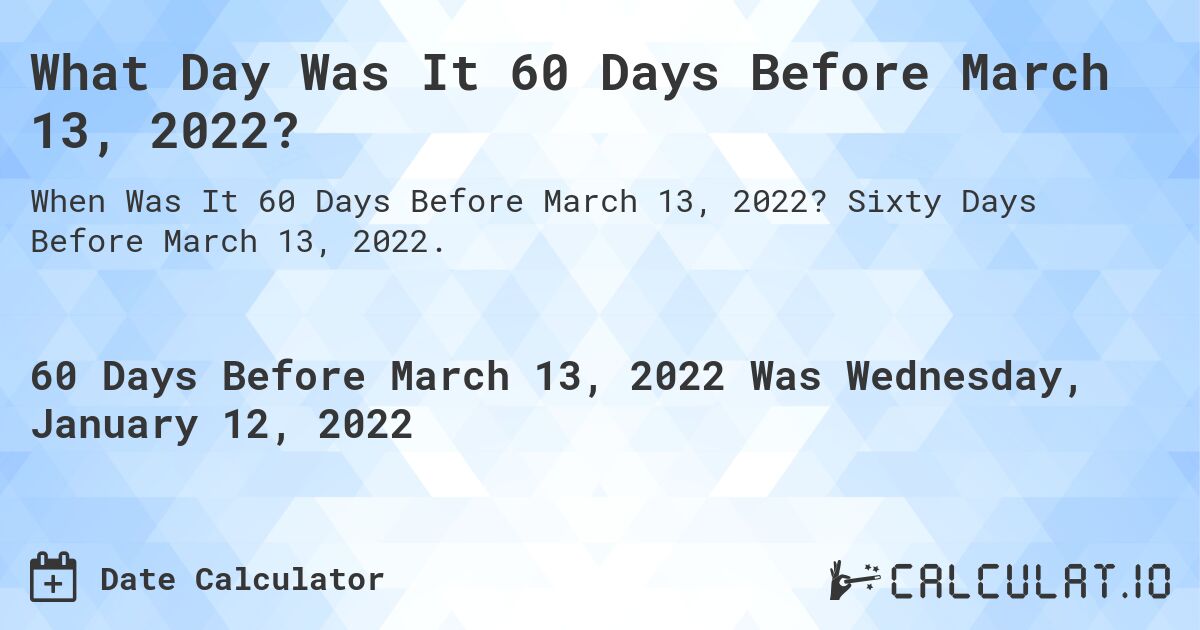 What Day Was It 60 Days Before March 13, 2022?. Sixty Days Before March 13, 2022.
