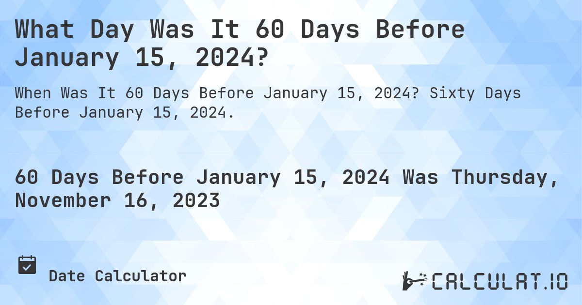 What Day Was It 60 Days Before January 15, 2024?. Sixty Days Before January 15, 2024.