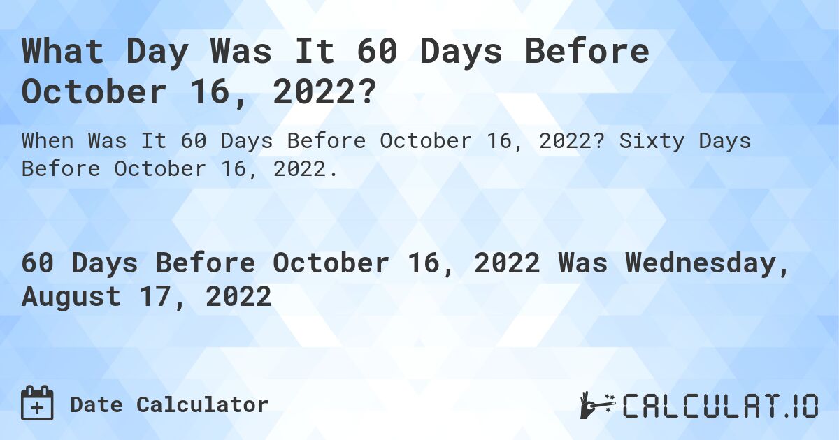 What Day Was It 60 Days Before October 16, 2022?. Sixty Days Before October 16, 2022.