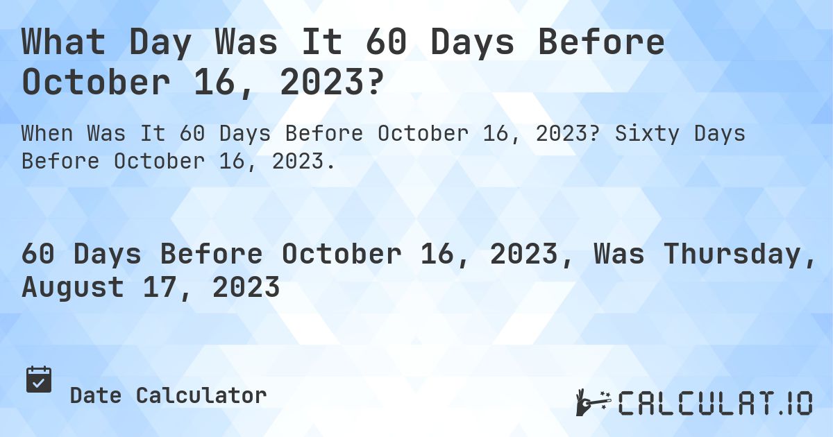 What Day Was It 60 Days Before October 16, 2023?. Sixty Days Before October 16, 2023.