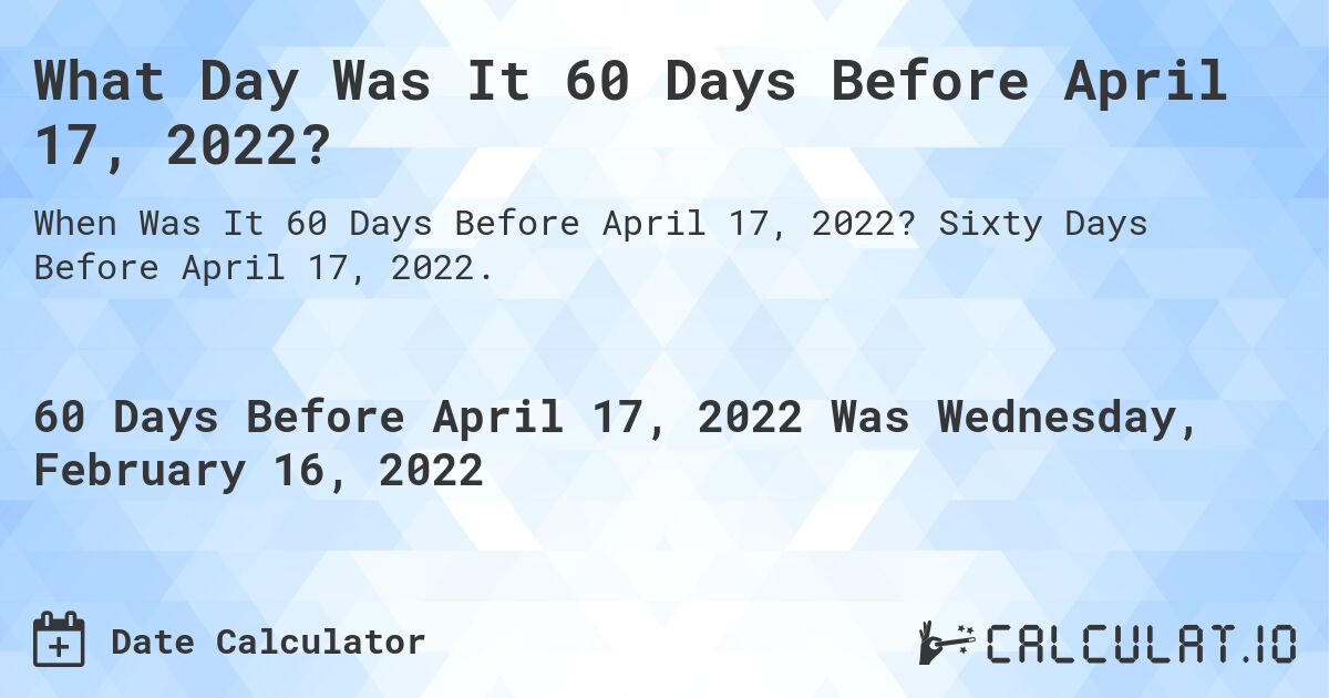 What Day Was It 60 Days Before April 17, 2022?. Sixty Days Before April 17, 2022.