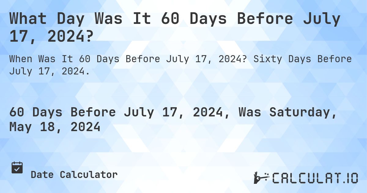 What Day Was It 60 Days Before July 17, 2024?. Sixty Days Before July 17, 2024.