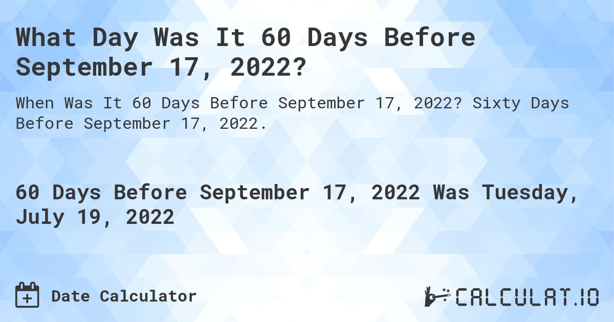 What Day Was It 60 Days Before September 17, 2022?. Sixty Days Before September 17, 2022.