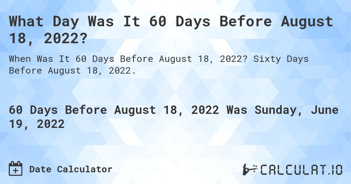 What Day Was It 60 Days Before August 18, 2022?. Sixty Days Before August 18, 2022.