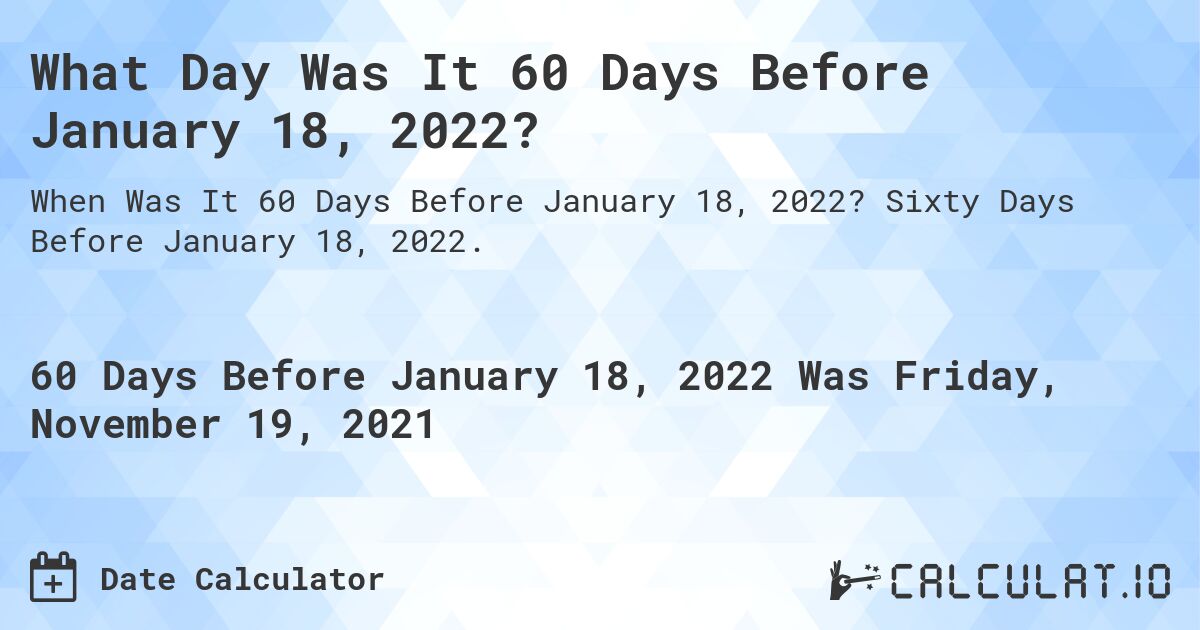 What Day Was It 60 Days Before January 18, 2022?. Sixty Days Before January 18, 2022.