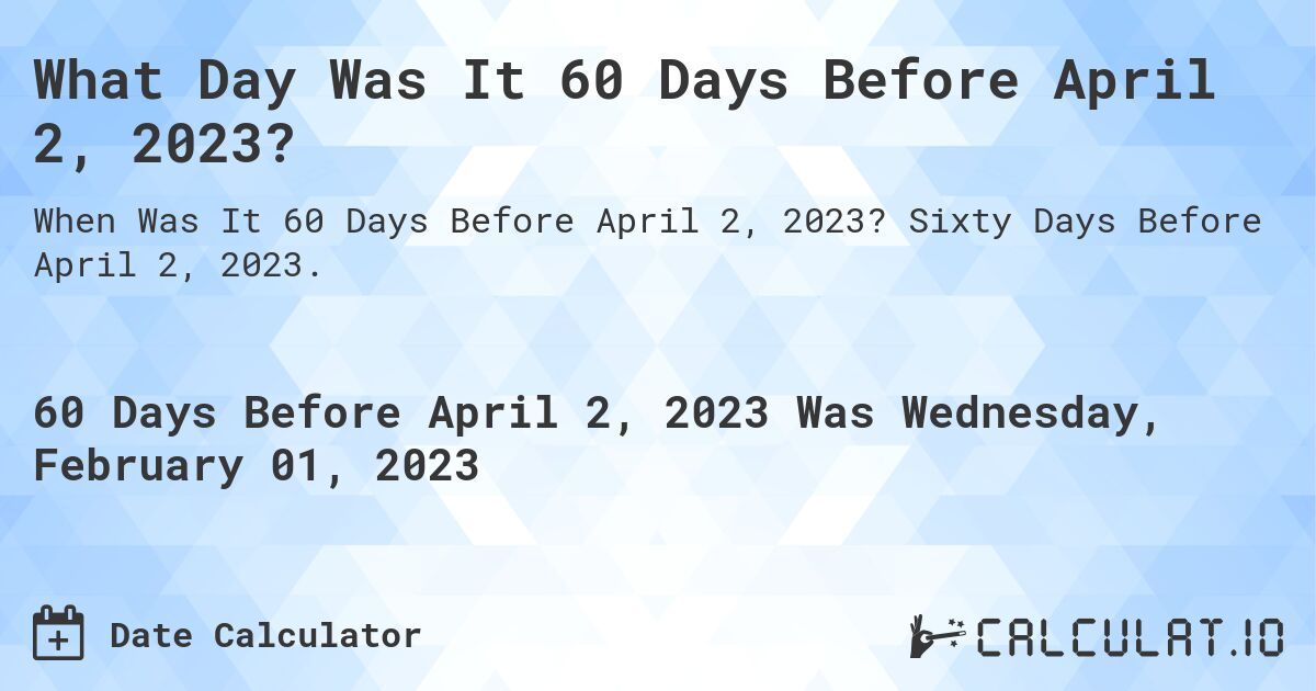 What Day Was It 60 Days Before April 2, 2023?. Sixty Days Before April 2, 2023.