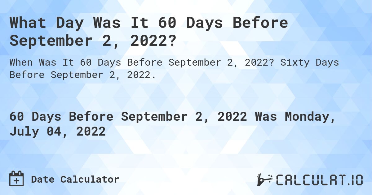 What Day Was It 60 Days Before September 2, 2022?. Sixty Days Before September 2, 2022.