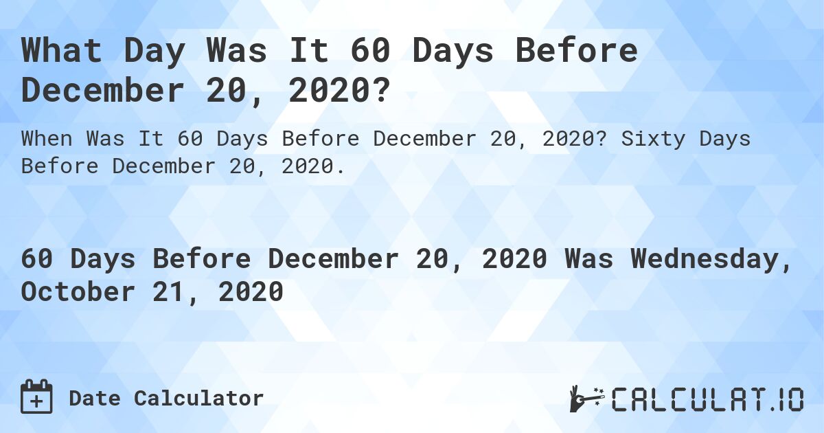 What Day Was It 60 Days Before December 20, 2020?. Sixty Days Before December 20, 2020.