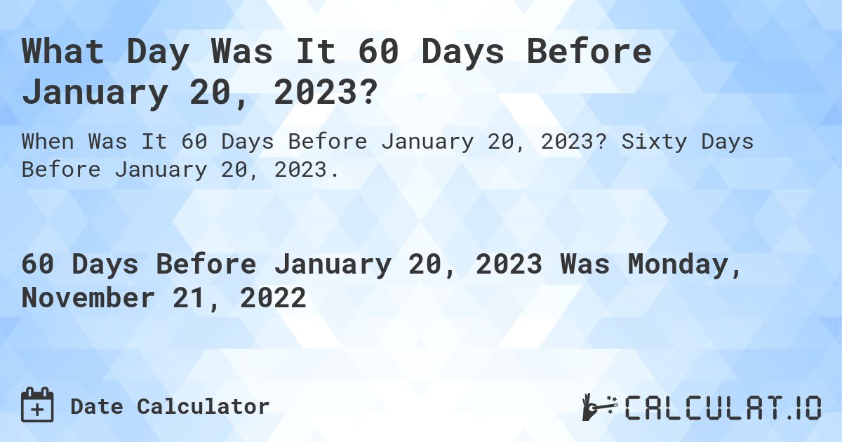 What Day Was It 60 Days Before January 20, 2023?. Sixty Days Before January 20, 2023.