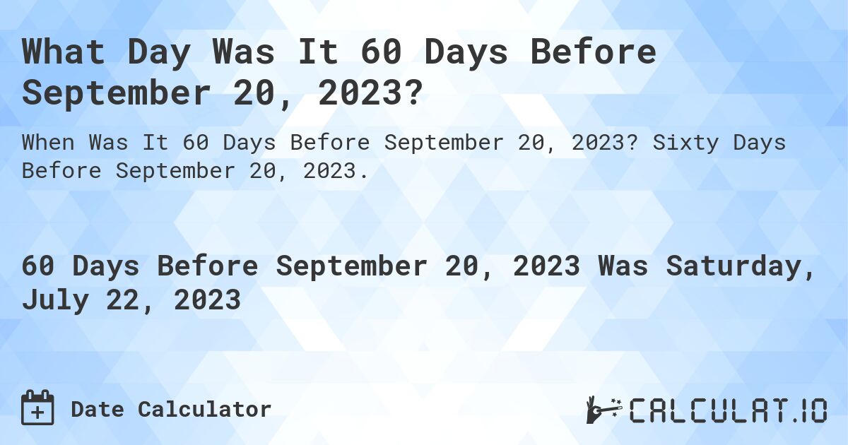 What Day Was It 60 Days Before September 20, 2023?. Sixty Days Before September 20, 2023.