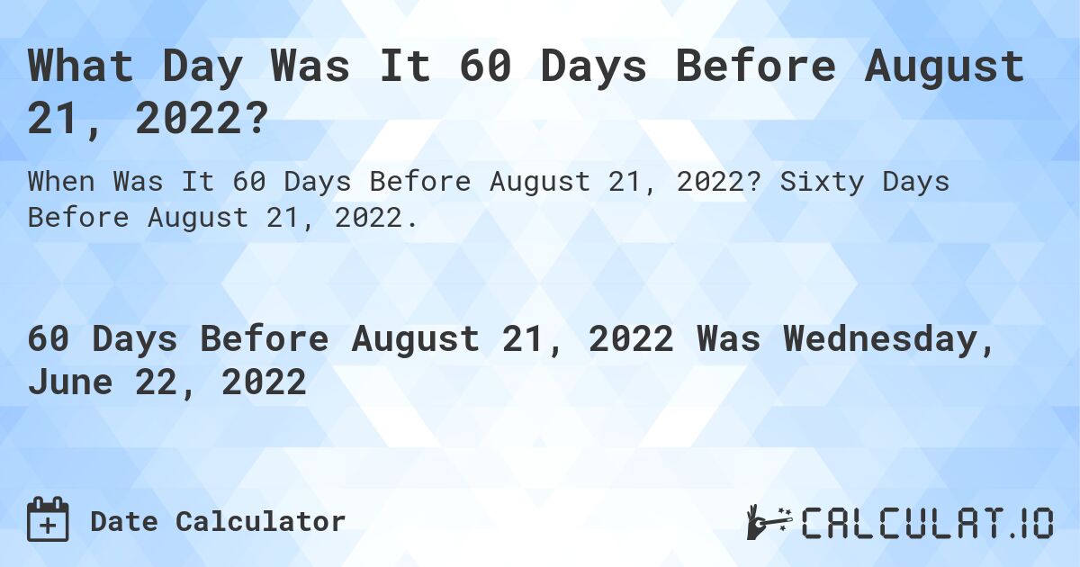 What Day Was It 60 Days Before August 21, 2022?. Sixty Days Before August 21, 2022.