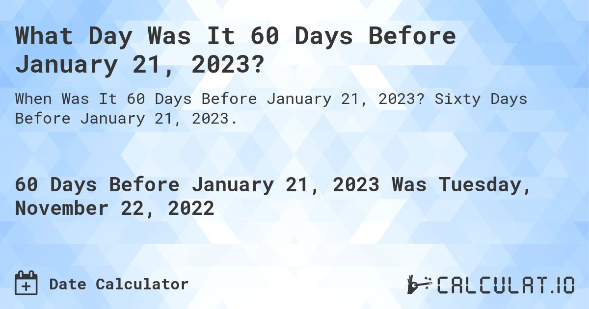What Day Was It 60 Days Before January 21, 2023?. Sixty Days Before January 21, 2023.