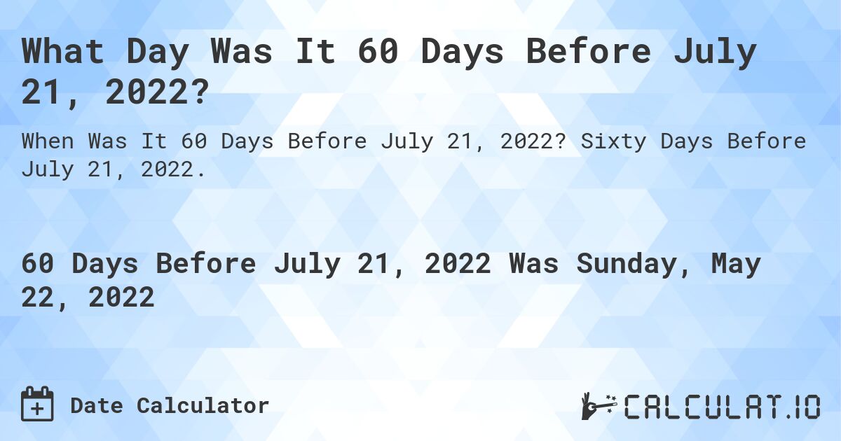 What Day Was It 60 Days Before July 21, 2022?. Sixty Days Before July 21, 2022.
