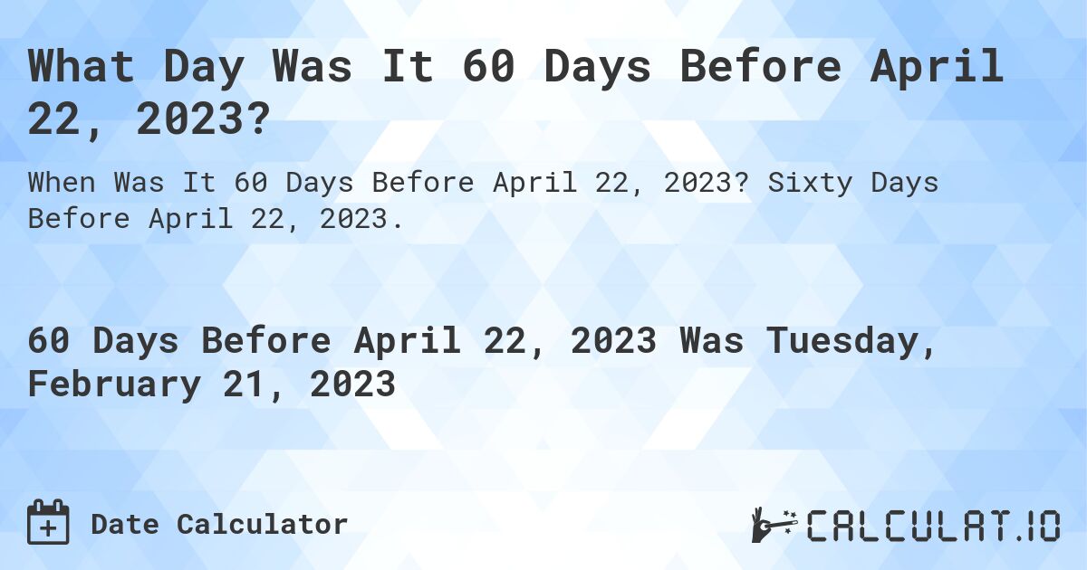 What Day Was It 60 Days Before April 22, 2023?. Sixty Days Before April 22, 2023.