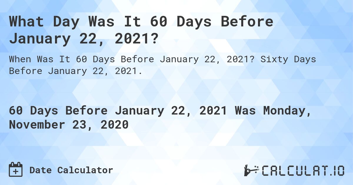 What Day Was It 60 Days Before January 22, 2021?. Sixty Days Before January 22, 2021.