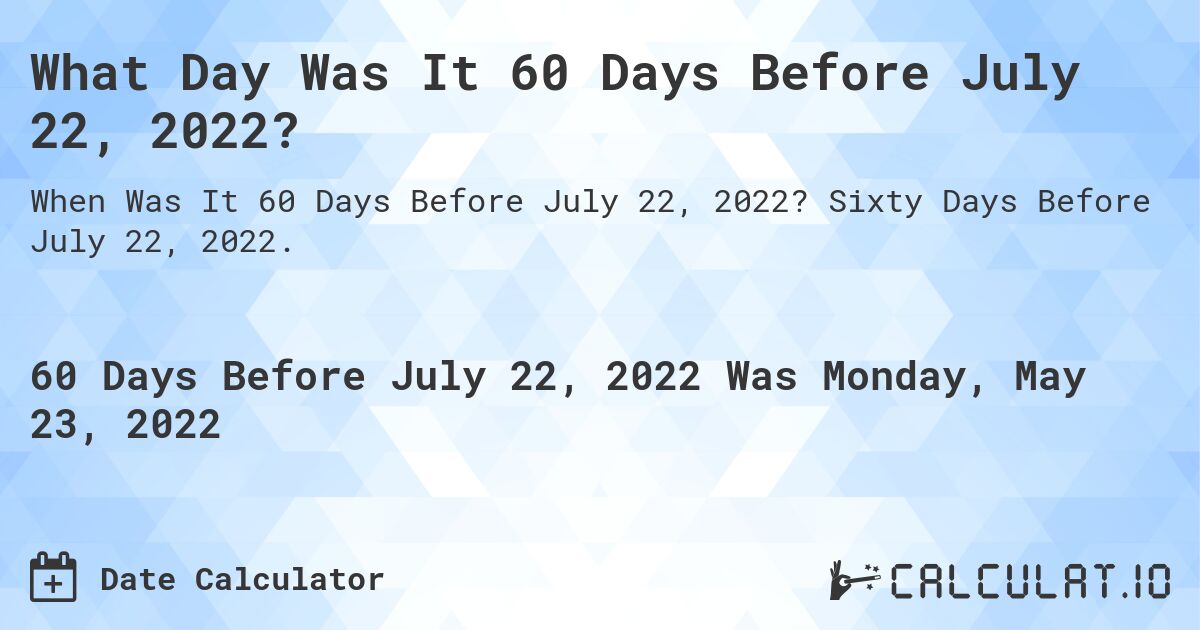 What Day Was It 60 Days Before July 22, 2022?. Sixty Days Before July 22, 2022.